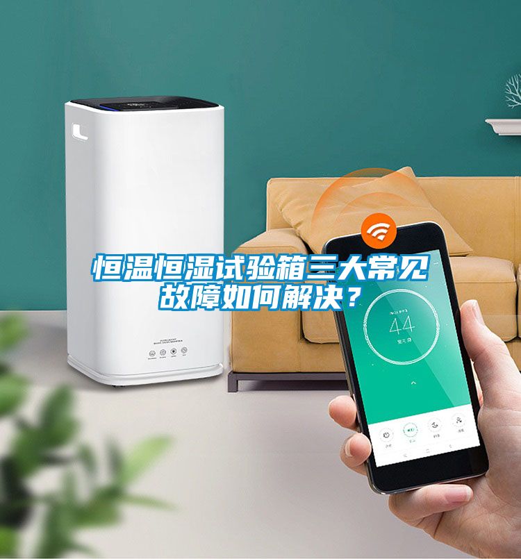 恒溫恒濕試驗(yàn)箱三大常見故障如何解決？