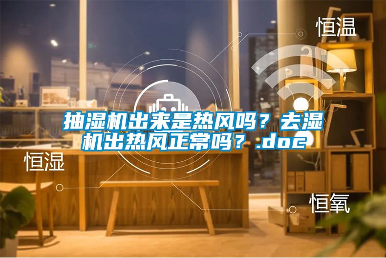 抽濕機(jī)出來(lái)是熱風(fēng)嗎？去濕機(jī)出熱風(fēng)正常嗎？.doc