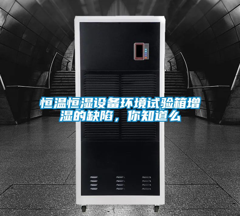 恒溫恒濕設備環(huán)境試驗箱增濕的缺陷，你知道么