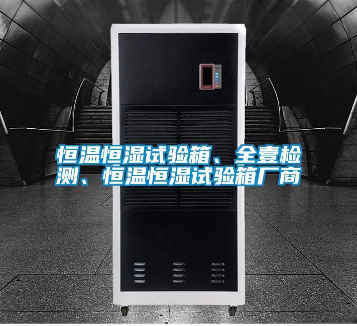 恒溫恒濕試驗(yàn)箱、全壹檢測(cè)、恒溫恒濕試驗(yàn)箱廠商