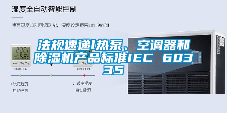 法規(guī)速遞l熱泵、空調器和除濕機產(chǎn)品標準IEC 60335