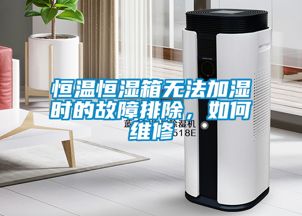 恒溫恒濕箱無法加濕時(shí)的故障排除，如何維修