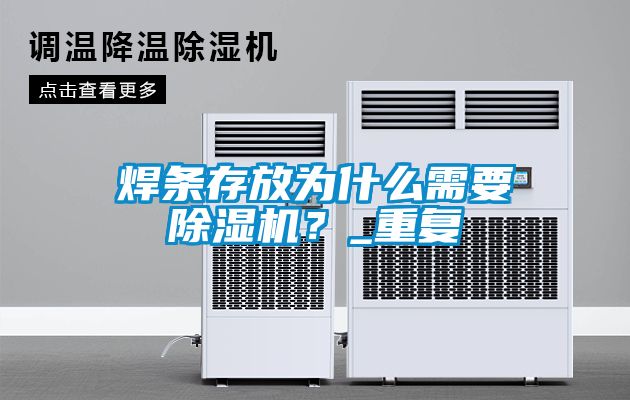 焊條存放為什么需要除濕機？_重復(fù)
