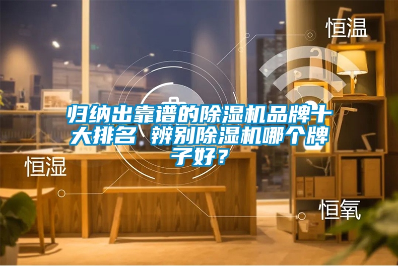 歸納出靠譜的除濕機(jī)品牌十大排名 辨別除濕機(jī)哪個(gè)牌子好？