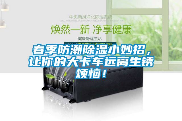 春季防潮除濕小妙招，讓你的大卡車遠離生銹煩惱！