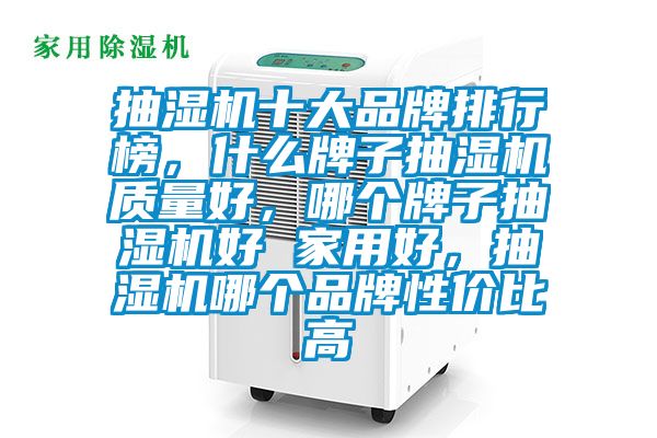 抽濕機(jī)十大品牌排行榜，什么牌子抽濕機(jī)質(zhì)量好，哪個(gè)牌子抽濕機(jī)好 家用好，抽濕機(jī)哪個(gè)品牌性價(jià)比高
