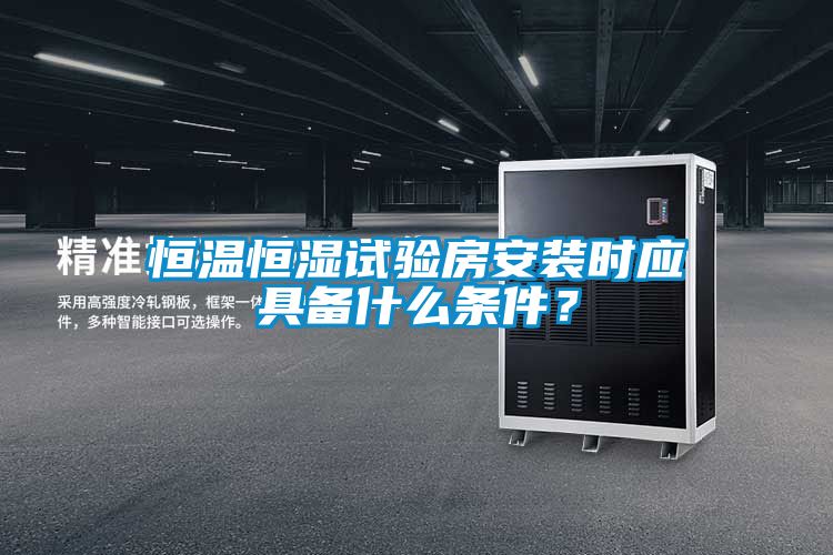 恒溫恒濕試驗(yàn)房安裝時(shí)應(yīng)具備什么條件？