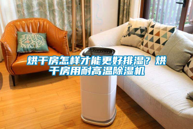 烘干房怎樣才能更好排濕？烘干房用耐高溫除濕機