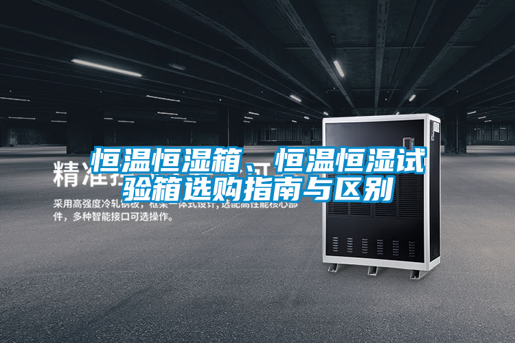 恒溫恒濕箱、恒溫恒濕試驗(yàn)箱選購(gòu)指南與區(qū)別