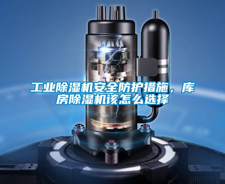 工業(yè)除濕機(jī)安全防護(hù)措施，庫房除濕機(jī)該怎么選擇