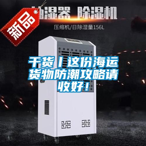 干貨丨這份海運(yùn)貨物防潮攻略請(qǐng)收好！