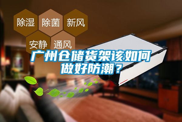 廣州倉儲(chǔ)貨架該如何做好防潮？