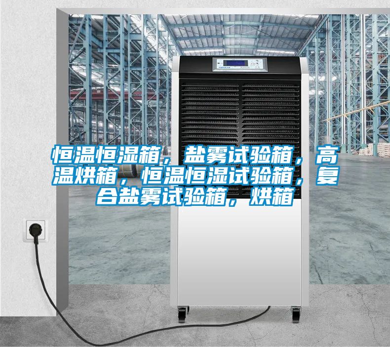 恒溫恒濕箱，鹽霧試驗(yàn)箱，高溫烘箱，恒溫恒濕試驗(yàn)箱，復(fù)合鹽霧試驗(yàn)箱，烘箱
