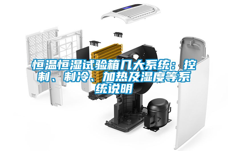 恒溫恒濕試驗(yàn)箱幾大系統(tǒng)：控制、制冷、加熱及濕度等系統(tǒng)說(shuō)明