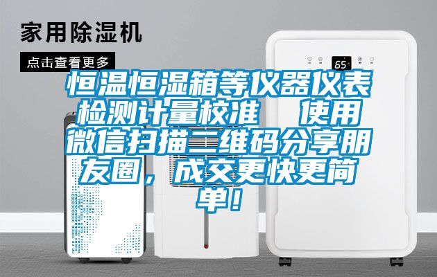恒溫恒濕箱等儀器儀表檢測計(jì)量校準(zhǔn)  使用微信掃描二維碼分享朋友圈，成交更快更簡單！