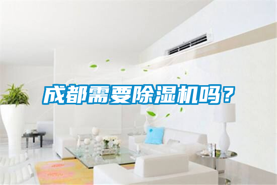 成都需要除濕機(jī)嗎？