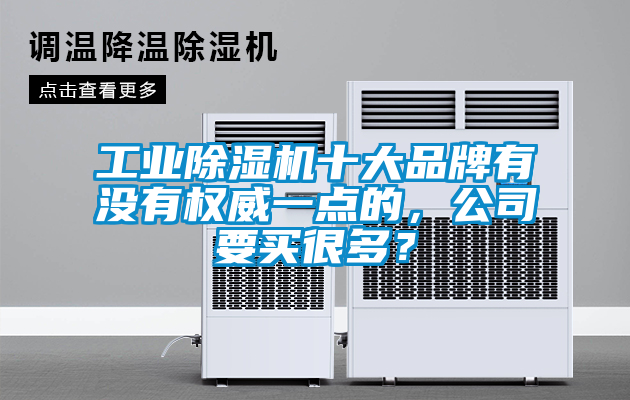 工業(yè)除濕機(jī)十大品牌有沒(méi)有權(quán)威一點(diǎn)的，公司要買(mǎi)很多？