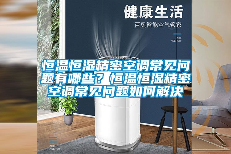 恒溫恒濕精密空調(diào)常見問題有哪些？恒溫恒濕精密空調(diào)常見問題如何解決