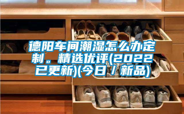 德陽車間潮濕怎么辦定制。精選優(yōu)評(2022已更新)(今日／新品)