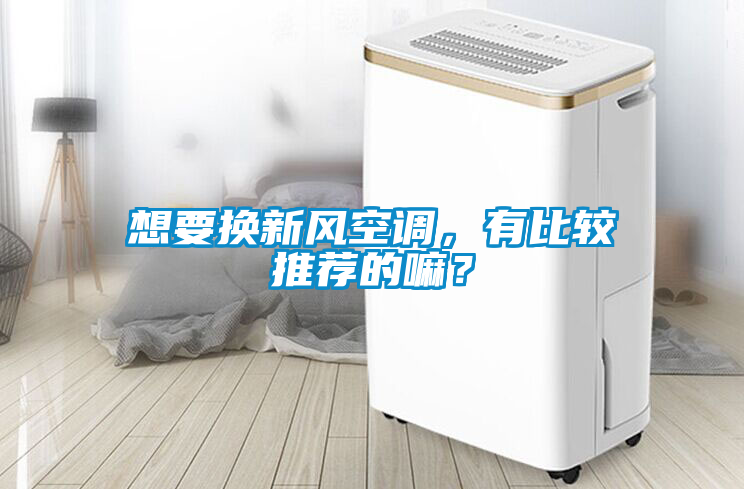想要換新風(fēng)空調(diào)，有比較推薦的嘛？