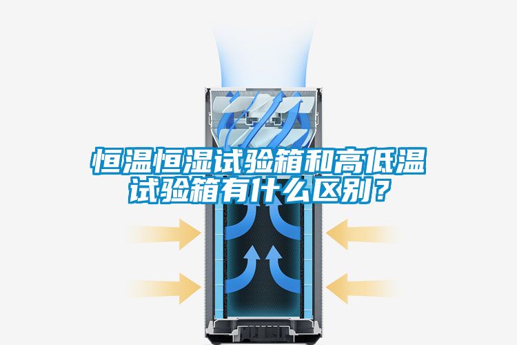 恒溫恒濕試驗(yàn)箱和高低溫試驗(yàn)箱有什么區(qū)別？