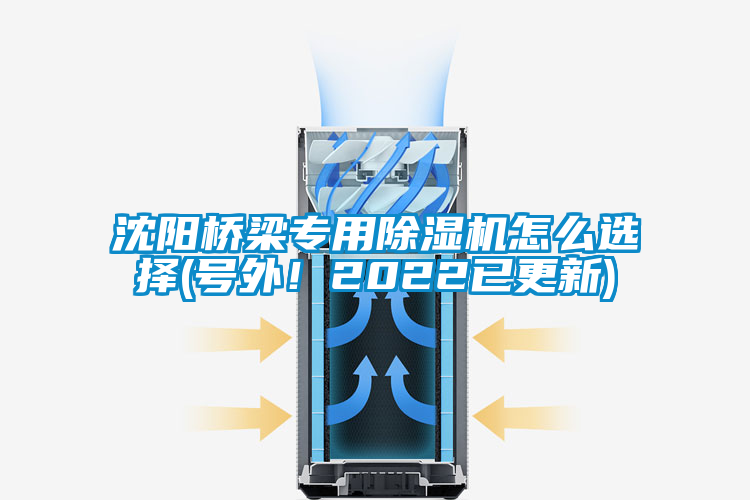 沈陽橋梁專用除濕機怎么選擇(號外！2022已更新)