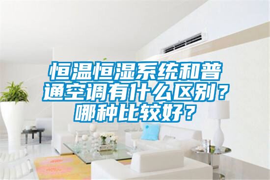 恒溫恒濕系統(tǒng)和普通空調(diào)有什么區(qū)別？哪種比較好？