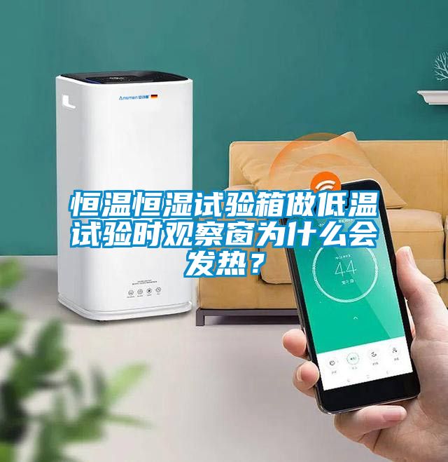 恒溫恒濕試驗箱做低溫試驗時觀察窗為什么會發(fā)熱？