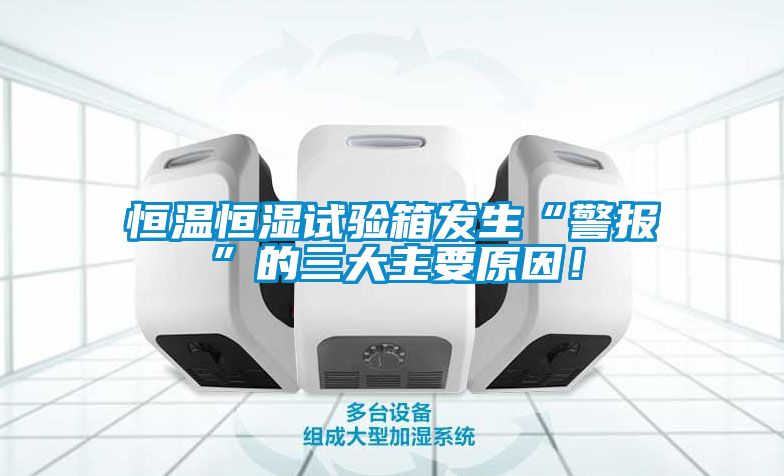 恒溫恒濕試驗箱發(fā)生“警報”的三大主要原因！