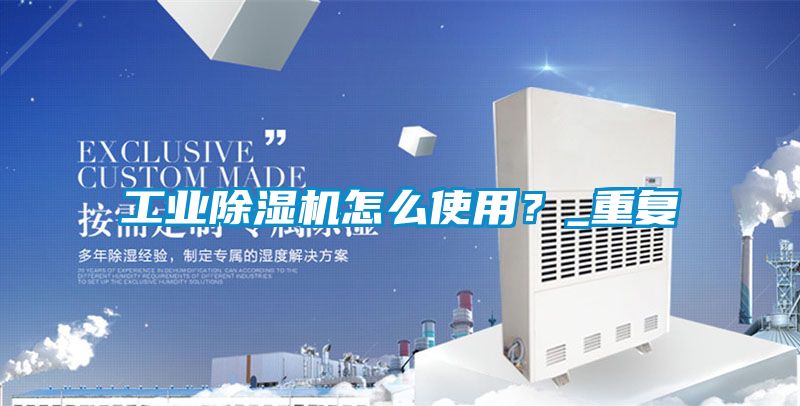 工業(yè)除濕機(jī)怎么使用？_重復(fù)