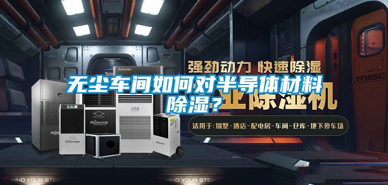 無(wú)塵車(chē)間如何對(duì)半導(dǎo)體材料除濕？
