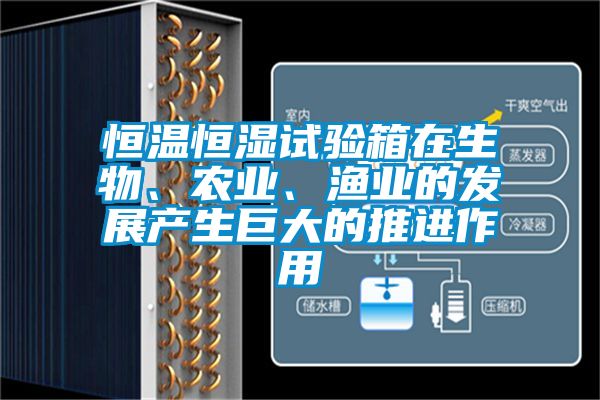 恒溫恒濕試驗(yàn)箱在生物、農(nóng)業(yè)、漁業(yè)的發(fā)展產(chǎn)生巨大的推進(jìn)作用