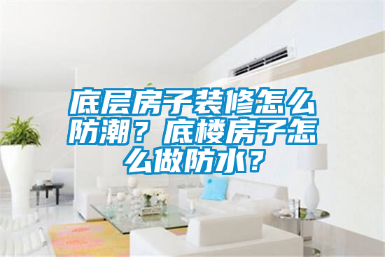 底層房子裝修怎么防潮？底樓房子怎么做防水？