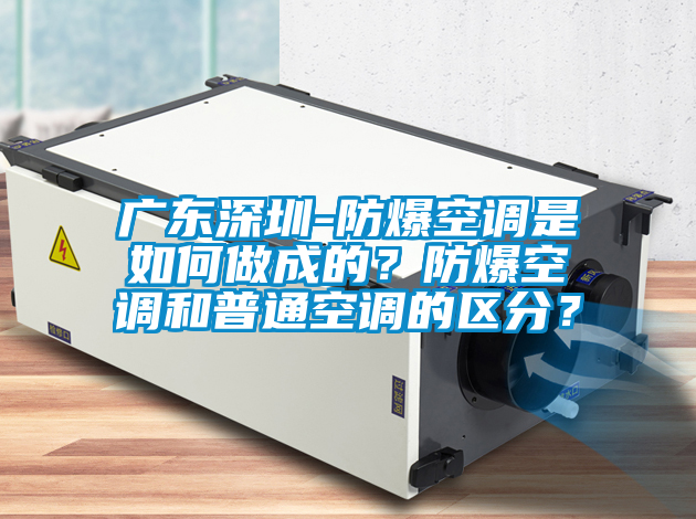 廣東深圳-防爆空調(diào)是如何做成的？防爆空調(diào)和普通空調(diào)的區(qū)分？