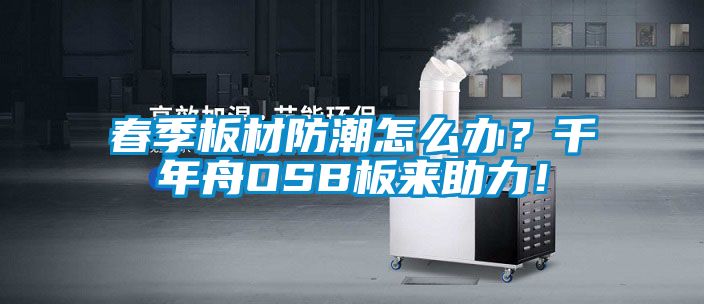 春季板材防潮怎么辦？千年舟OSB板來助力！
