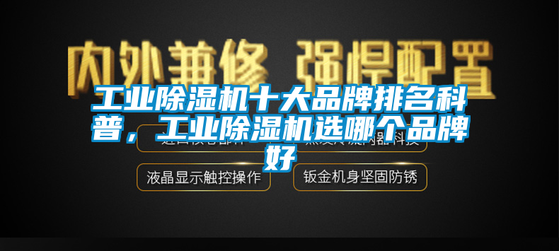 工業(yè)除濕機(jī)十大品牌排名科普，工業(yè)除濕機(jī)選哪個(gè)品牌好