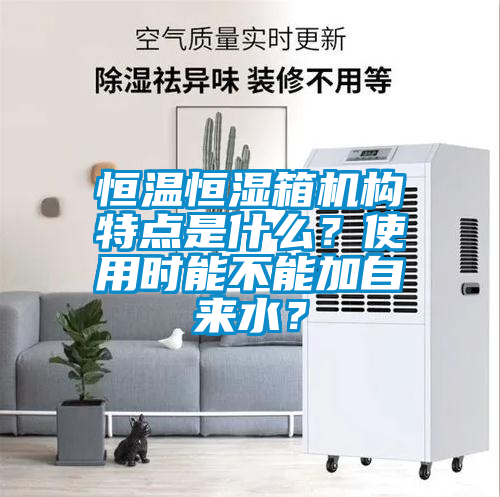 恒溫恒濕箱機構(gòu)特點是什么？使用時能不能加自來水？