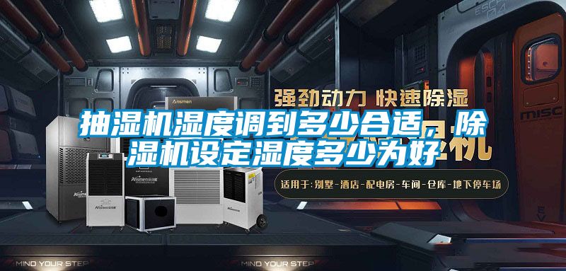 抽濕機濕度調(diào)到多少合適，除濕機設定濕度多少為好