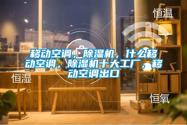 移動(dòng)空調(diào)，除濕機(jī)，什么移動(dòng)空調(diào)，除濕機(jī)十大工廠(chǎng)，移動(dòng)空調(diào)出口