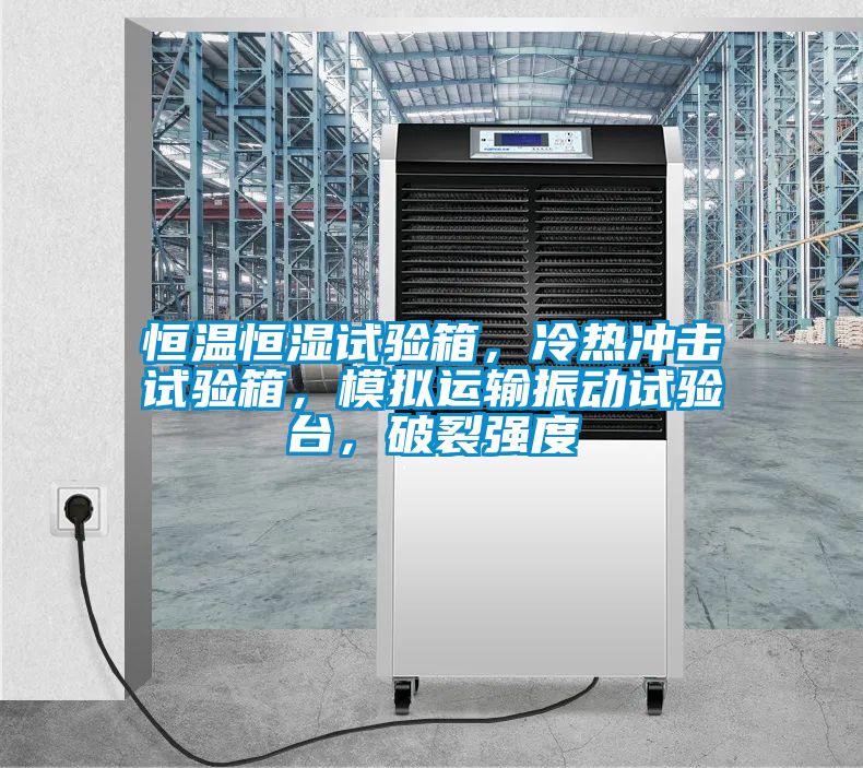 恒溫恒濕試驗(yàn)箱，冷熱沖擊試驗(yàn)箱，模擬運(yùn)輸振動(dòng)試驗(yàn)臺(tái)，破裂強(qiáng)度