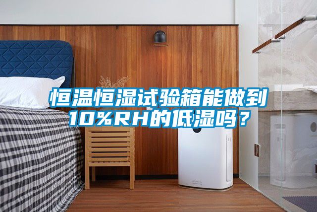 恒溫恒濕試驗(yàn)箱能做到10%RH的低濕嗎？