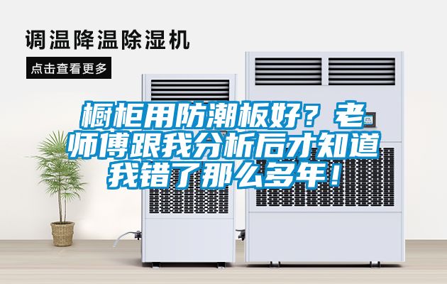 櫥柜用防潮板好？老師傅跟我分析后才知道我錯了那么多年！