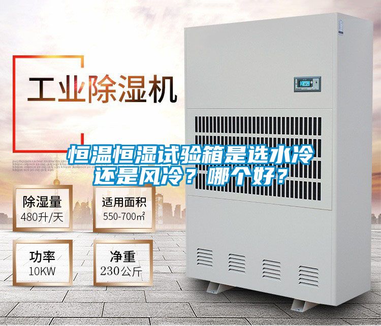 恒溫恒濕試驗(yàn)箱是選水冷還是風(fēng)冷？哪個(gè)好？