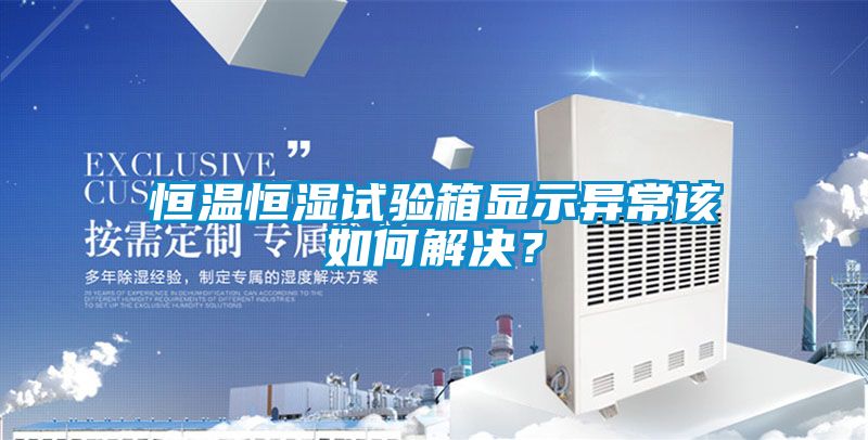 恒溫恒濕試驗箱顯示異常該如何解決？