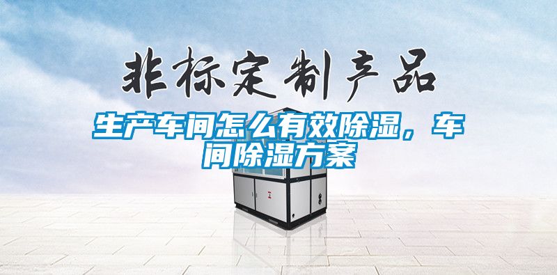生產車間怎么有效除濕，車間除濕方案