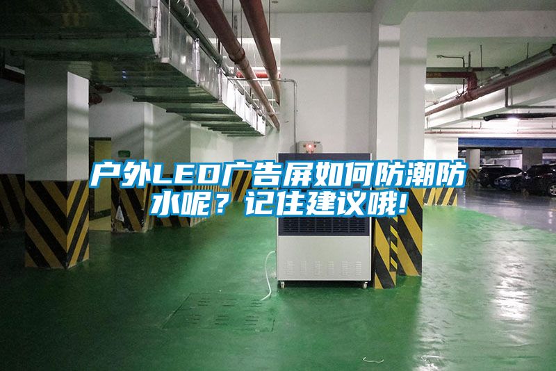 戶外LED廣告屏如何防潮防水呢？記住建議哦!