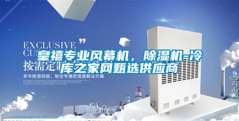 皇禧專(zhuān)業(yè)風(fēng)幕機(jī)，除濕機(jī)-冷庫(kù)之家網(wǎng)甄選供應(yīng)商