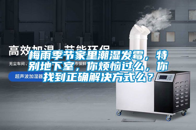 梅雨季節(jié)家里潮濕發(fā)霉，特別地下室，你煩惱過么，你找到正確解決方式么？