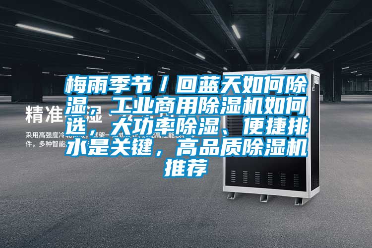 梅雨季節(jié)／回藍天如何除濕，工業(yè)商用除濕機如何選，大功率除濕、便捷排水是關(guān)鍵，高品質(zhì)除濕機推薦
