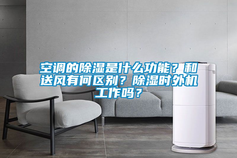 空調(diào)的除濕是什么功能？和送風(fēng)有何區(qū)別？除濕時外機工作嗎？